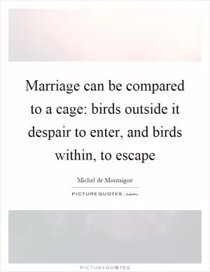Marriage can be compared to a cage: birds outside it despair to enter, and birds within, to escape Picture Quote #1