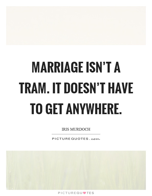 Marriage isn't a tram. It doesn't have to get anywhere Picture Quote #1