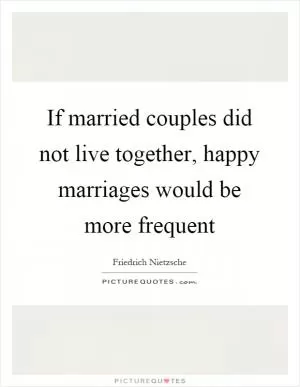 If married couples did not live together, happy marriages would be more frequent Picture Quote #1