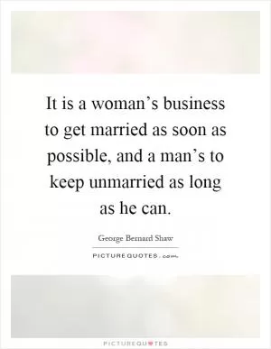 It is a woman’s business to get married as soon as possible, and a man’s to keep unmarried as long as he can Picture Quote #1