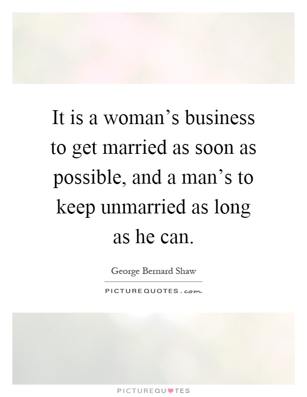 It is a woman's business to get married as soon as possible, and a man's to keep unmarried as long as he can Picture Quote #1