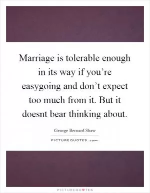 Marriage is tolerable enough in its way if you’re easygoing and don’t expect too much from it. But it doesnt bear thinking about Picture Quote #1