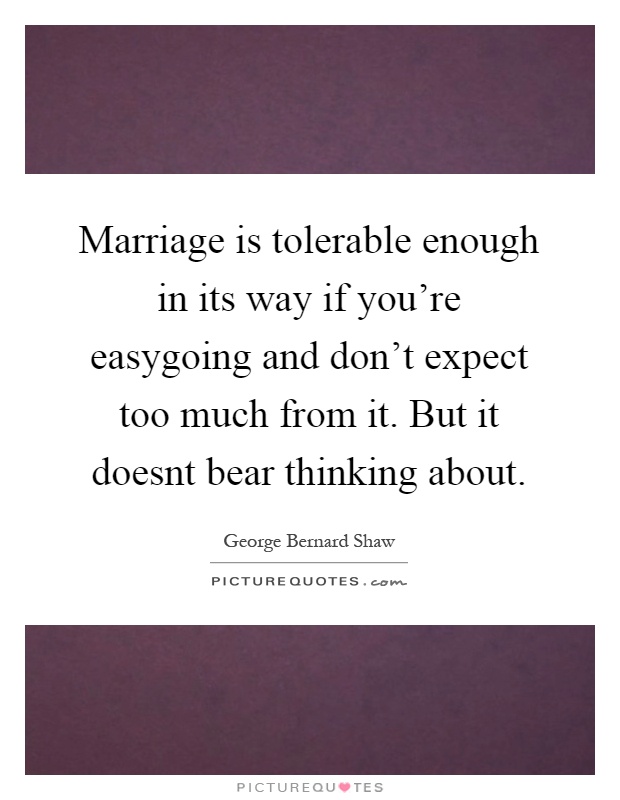Marriage is tolerable enough in its way if you're easygoing and don't expect too much from it. But it doesnt bear thinking about Picture Quote #1