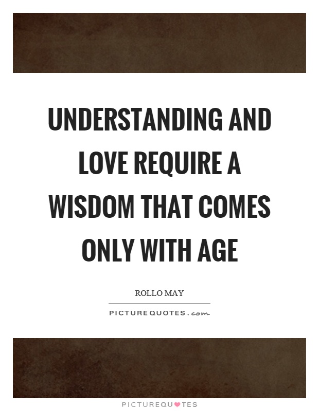 Understanding and love require a wisdom that comes only with age Picture Quote #1