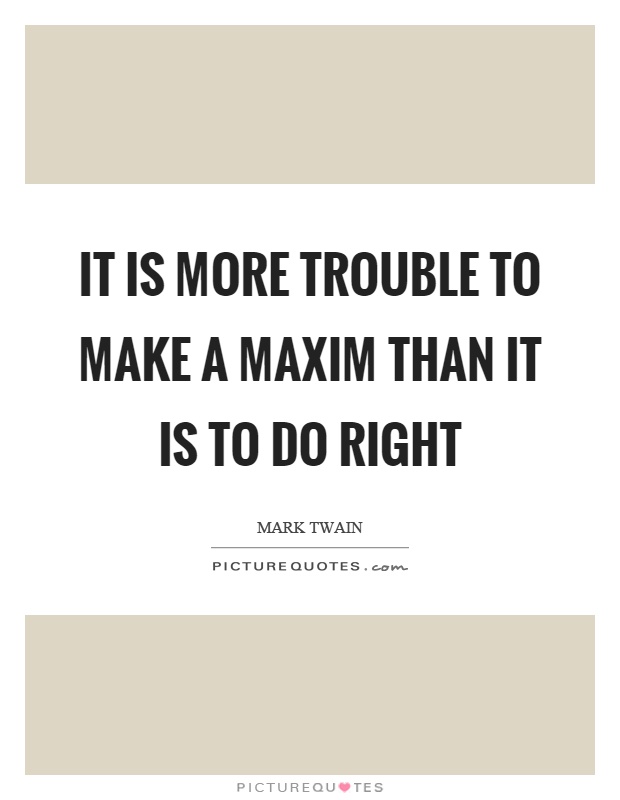 It is more trouble to make a maxim than it is to do right Picture Quote #1