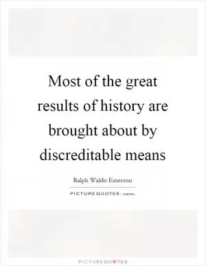 Most of the great results of history are brought about by discreditable means Picture Quote #1