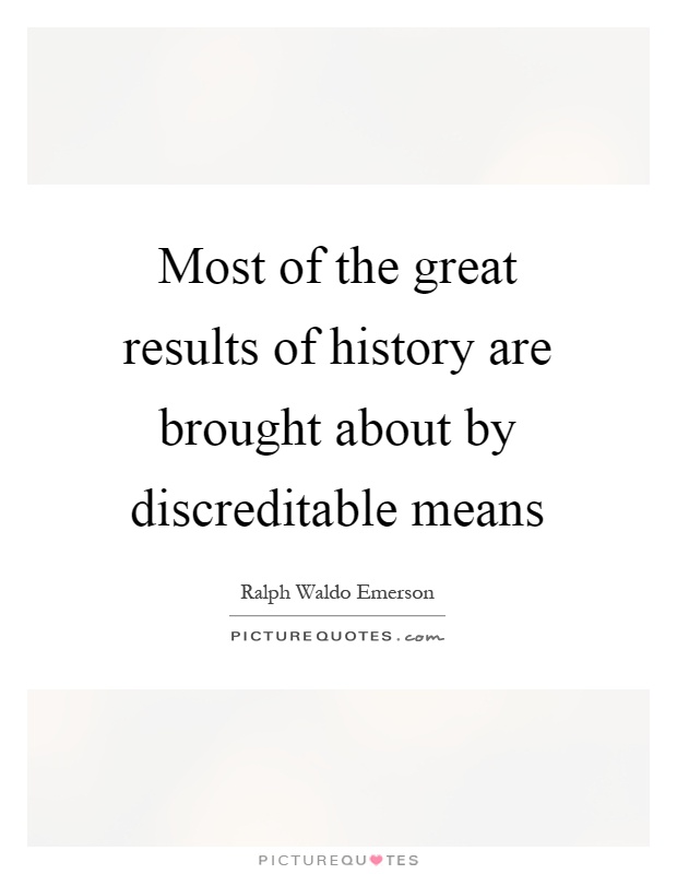Most of the great results of history are brought about by discreditable means Picture Quote #1
