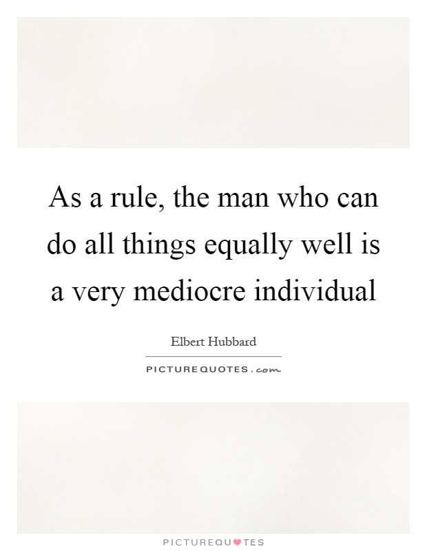 As a rule, the man who can do all things equally well is a very mediocre individual Picture Quote #1