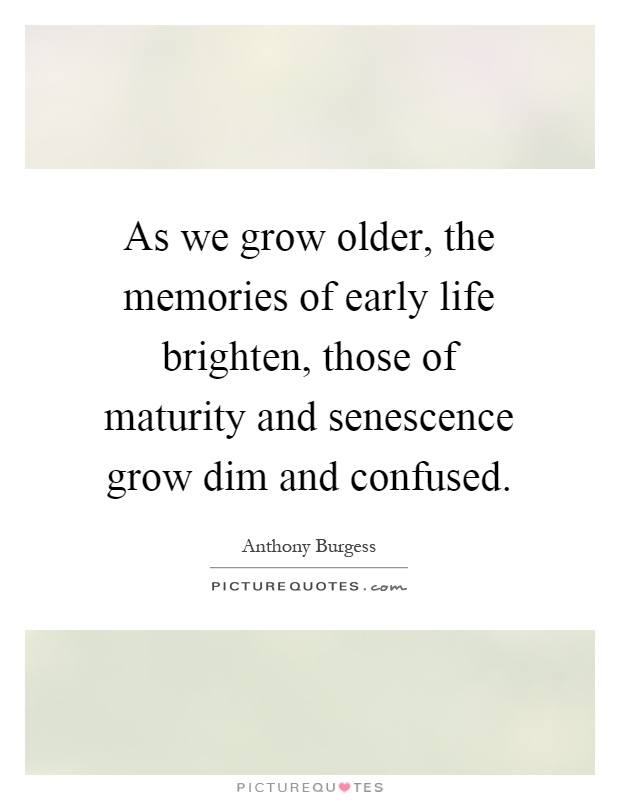 As we grow older, the memories of early life brighten, those of maturity and senescence grow dim and confused Picture Quote #1