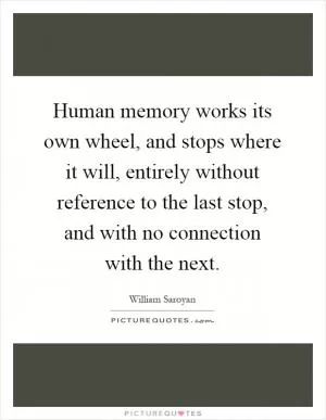 Human memory works its own wheel, and stops where it will, entirely without reference to the last stop, and with no connection with the next Picture Quote #1