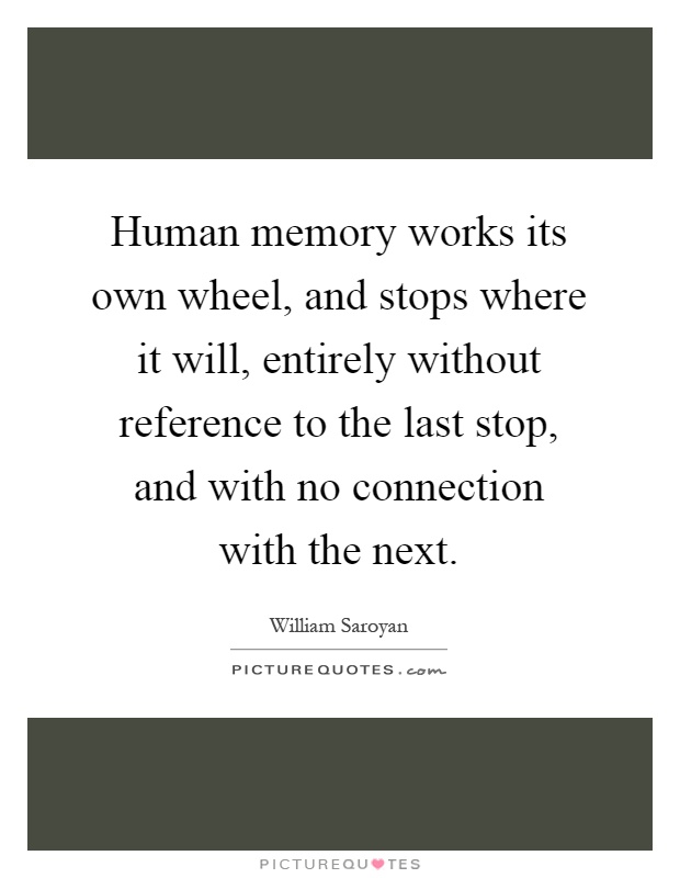Human memory works its own wheel, and stops where it will, entirely without reference to the last stop, and with no connection with the next Picture Quote #1