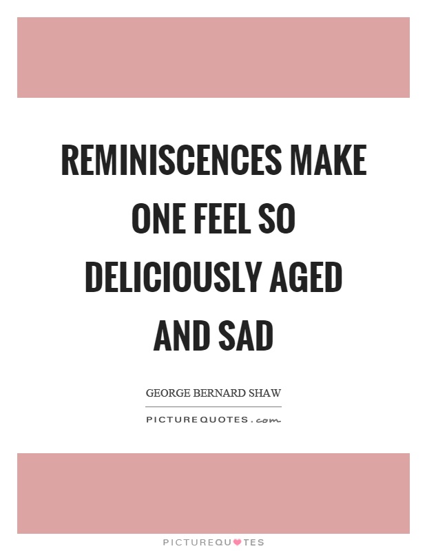 Reminiscences make one feel so deliciously aged and sad Picture Quote #1
