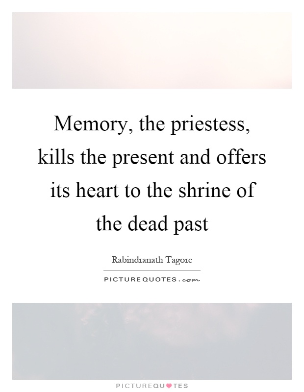 Memory, the priestess, kills the present and offers its heart to the shrine of the dead past Picture Quote #1