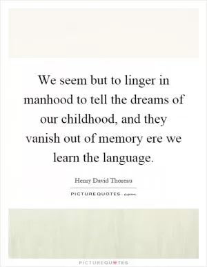 We seem but to linger in manhood to tell the dreams of our childhood, and they vanish out of memory ere we learn the language Picture Quote #1