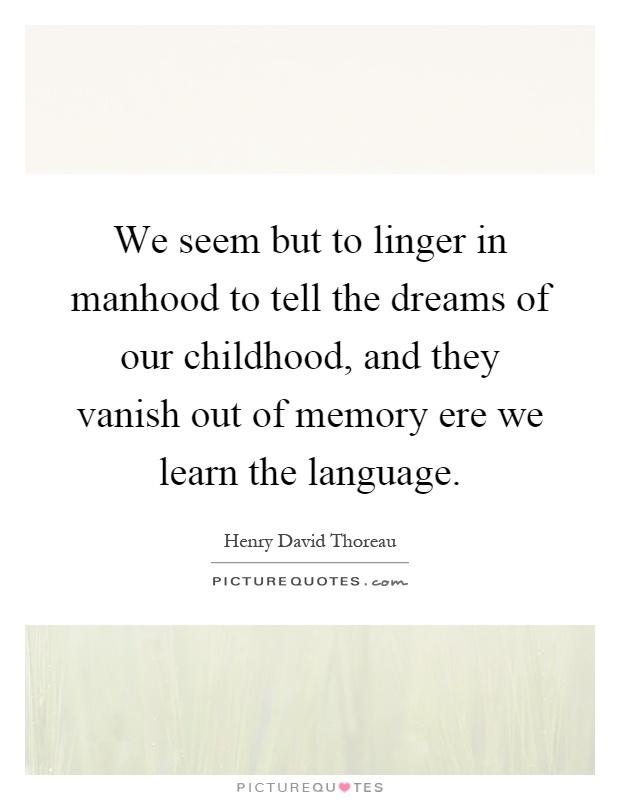 We seem but to linger in manhood to tell the dreams of our childhood, and they vanish out of memory ere we learn the language Picture Quote #1