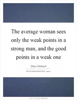 The average woman sees only the weak points in a strong man, and the good points in a weak one Picture Quote #1