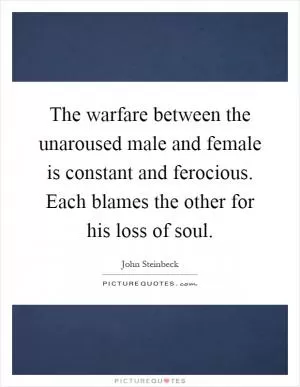 The warfare between the unaroused male and female is constant and ferocious. Each blames the other for his loss of soul Picture Quote #1