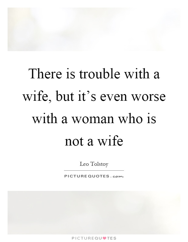 There is trouble with a wife, but it's even worse with a woman who is not a wife Picture Quote #1