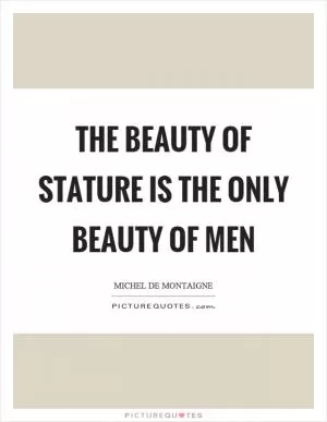 The beauty of stature is the only beauty of men Picture Quote #1