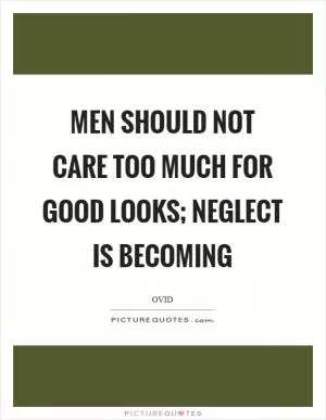 Men should not care too much for good looks; neglect is becoming Picture Quote #1