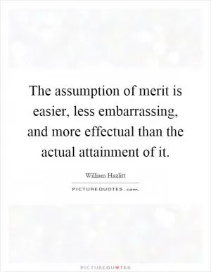 The assumption of merit is easier, less embarrassing, and more effectual than the actual attainment of it Picture Quote #1