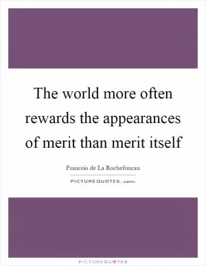 The world more often rewards the appearances of merit than merit itself Picture Quote #1