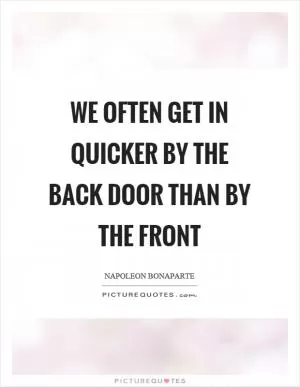 We often get in quicker by the back door than by the front Picture Quote #1