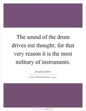 The sound of the drum drives out thought; for that very reason it is the most military of instruments Picture Quote #1