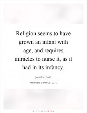 Religion seems to have grown an infant with age, and requires miracles to nurse it, as it had in its infancy Picture Quote #1