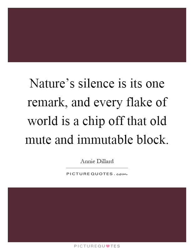 Nature's silence is its one remark, and every flake of world is a chip off that old mute and immutable block Picture Quote #1