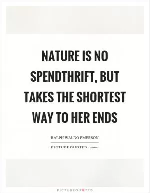 Nature is no spendthrift, but takes the shortest way to her ends Picture Quote #1