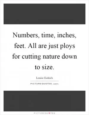 Numbers, time, inches, feet. All are just ploys for cutting nature down to size Picture Quote #1