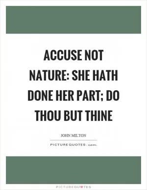 Accuse not nature: she hath done her part; Do thou but thine Picture Quote #1
