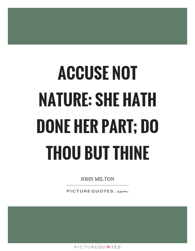 Accuse not nature: she hath done her part; Do thou but thine Picture Quote #1