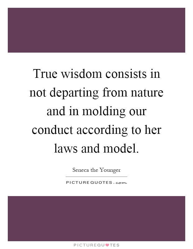 True wisdom consists in not departing from nature and in molding our conduct according to her laws and model Picture Quote #1