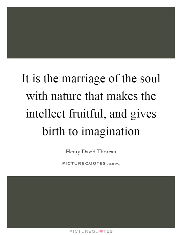 It is the marriage of the soul with nature that makes the intellect fruitful, and gives birth to imagination Picture Quote #1