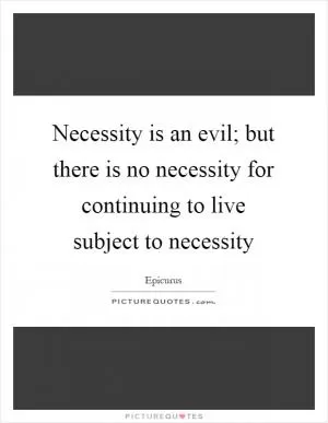 Necessity is an evil; but there is no necessity for continuing to live subject to necessity Picture Quote #1