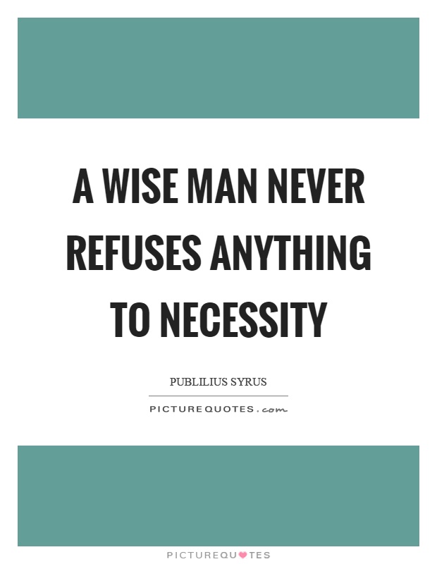 A wise man never refuses anything to necessity Picture Quote #1