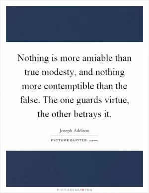 Nothing is more amiable than true modesty, and nothing more contemptible than the false. The one guards virtue, the other betrays it Picture Quote #1