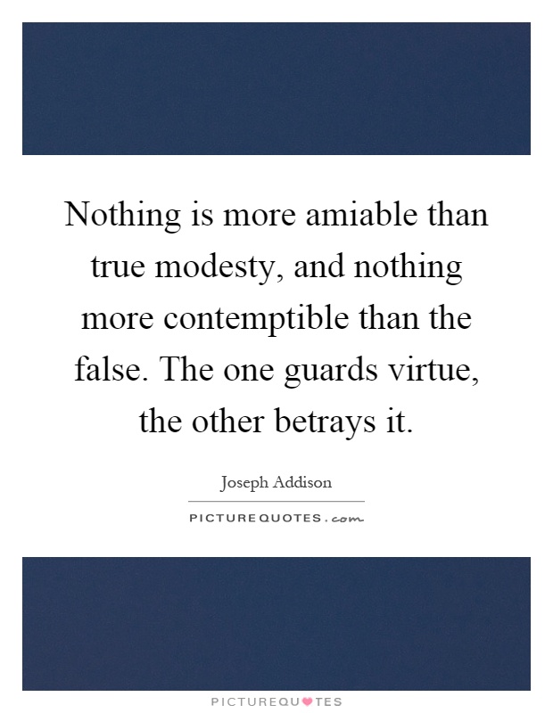 Nothing is more amiable than true modesty, and nothing more contemptible than the false. The one guards virtue, the other betrays it Picture Quote #1