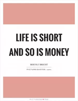 Life is short and so is money Picture Quote #1