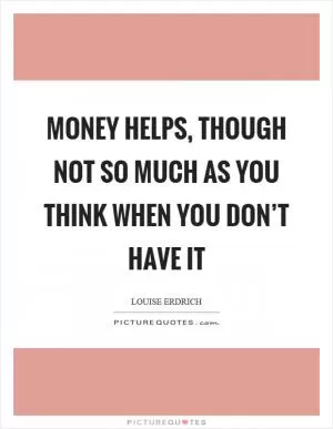 Money helps, though not so much as you think when you don’t have it Picture Quote #1