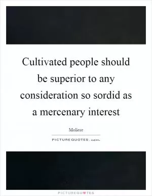 Cultivated people should be superior to any consideration so sordid as a mercenary interest Picture Quote #1