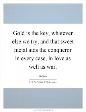 Gold is the key, whatever else we try; and that sweet metal aids the conqueror in every case, in love as well as war Picture Quote #1