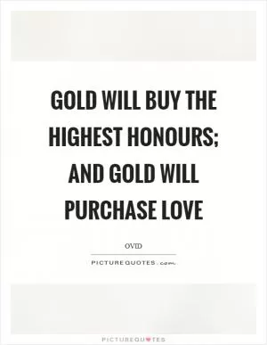 Gold will buy the highest honours; and gold will purchase love Picture Quote #1
