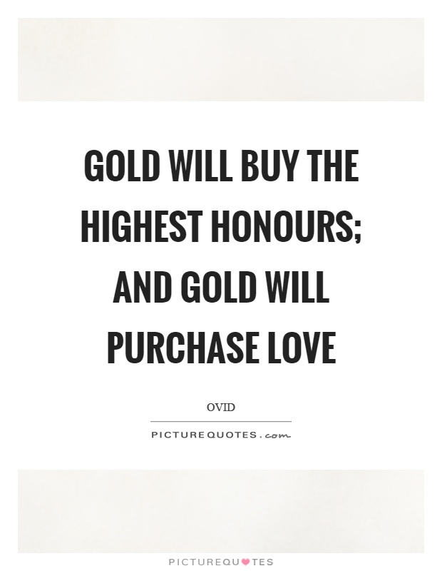 Gold will buy the highest honours; and gold will purchase love Picture Quote #1