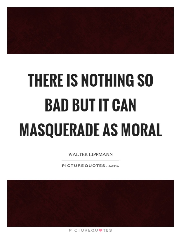 There is nothing so bad but it can masquerade as moral Picture Quote #1