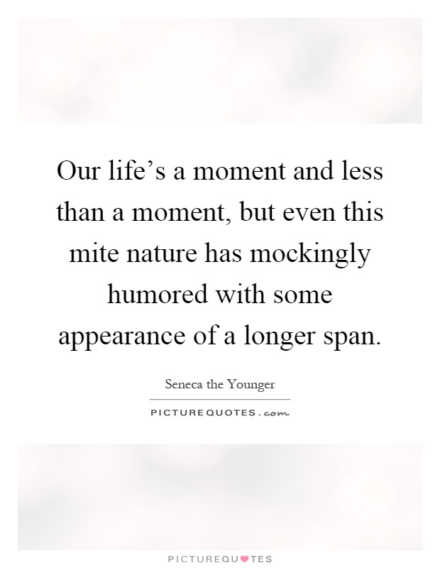 Our life's a moment and less than a moment, but even this mite nature has mockingly humored with some appearance of a longer span Picture Quote #1