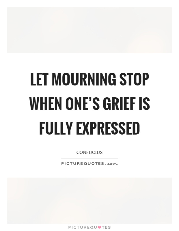 Let mourning stop when one's grief is fully expressed Picture Quote #1