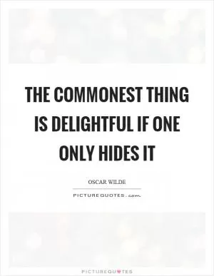 The commonest thing is delightful if one only hides it Picture Quote #1
